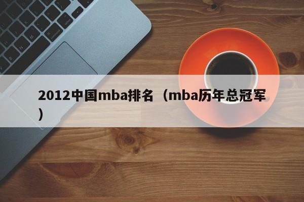 2012中国mba排名（mba历年总冠军）