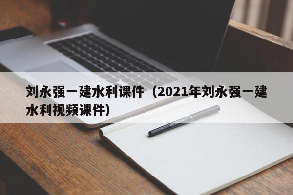 刘永强一建水利课件（2021年刘永强一建水利视频课件）