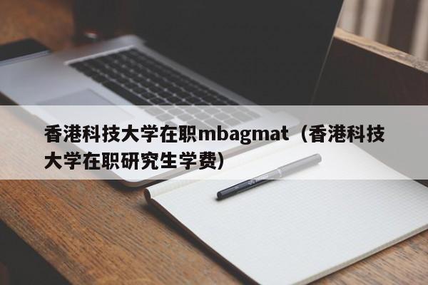 香港科技大学在职mbagmat（香港科技大学在职研究生学费）