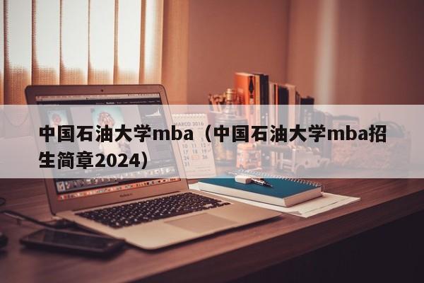 中国石油大学mba（中国石油大学mba招生简章2024）