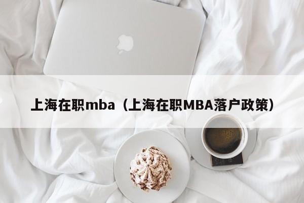 上海在职mba（上海在职MBA落户政策）