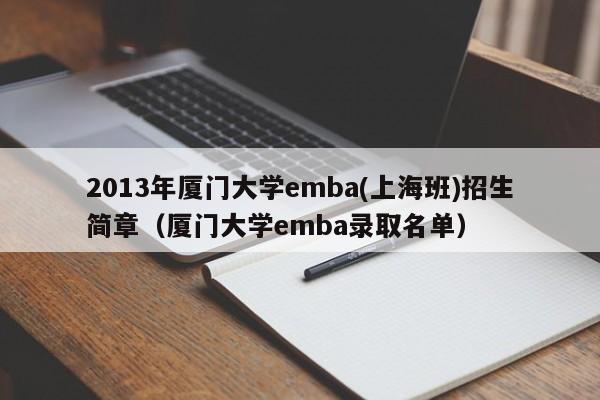 2013年厦门大学emba(上海班)招生简章（厦门大学emba录取名单）