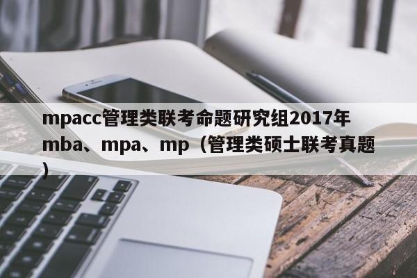 mpacc管理类联考命题研究组2017年mba、mpa、mp（管理类硕士联考真题）