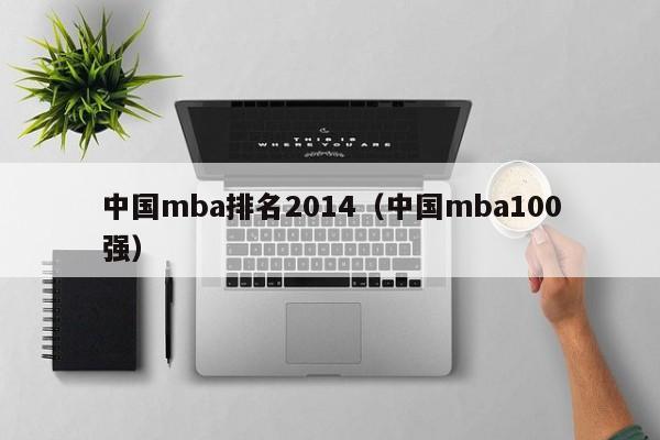 中国mba排名2014（中国mba100强）