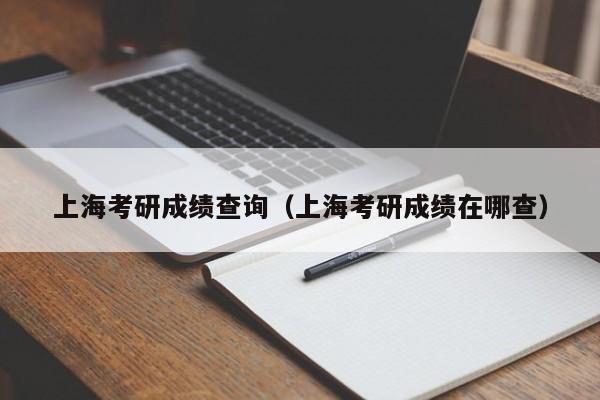 上海考研成绩查询（上海考研成绩在哪查）