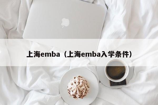 上海emba（上海emba入学条件）