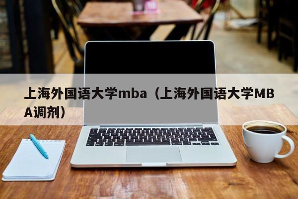 上海外国语大学mba（上海外国语大学MBA调剂）