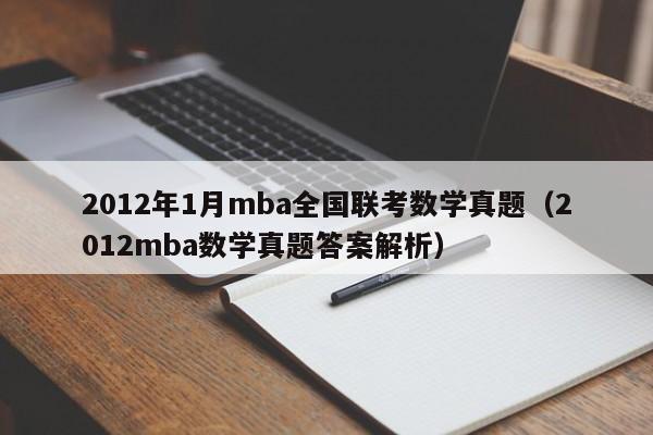 2012年1月mba全国联考数学真题（2012mba数学真题答案解析）