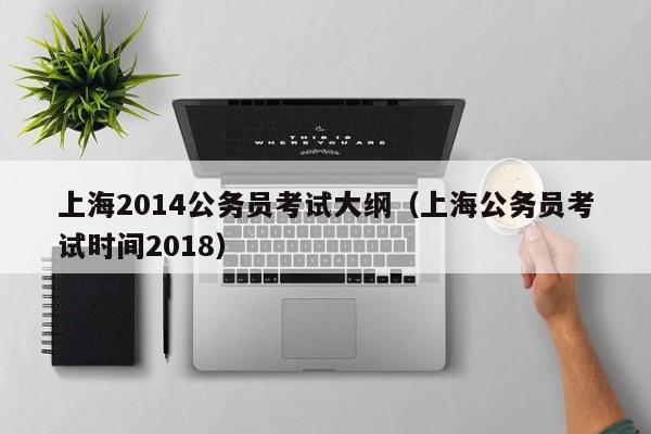 上海2014公务员考试大纲（上海公务员考试时间2018）