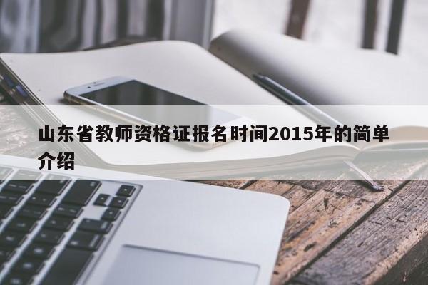 山东省教师资格证报名时间2015年的简单介绍